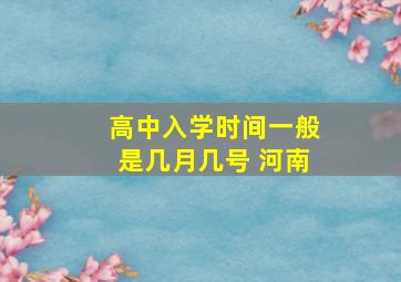 高中入学时间一般是几月几号 河南